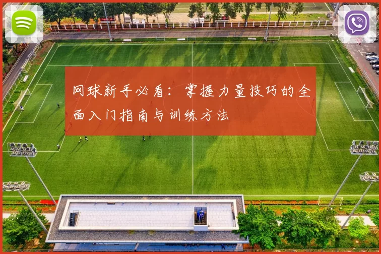 网球新手必看：掌握力量技巧的全面入门指南与训练方法