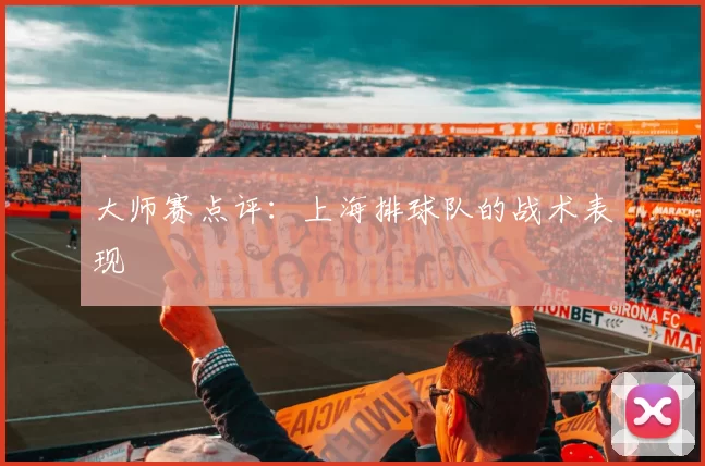 大师赛点评：上海排球队的战术表现