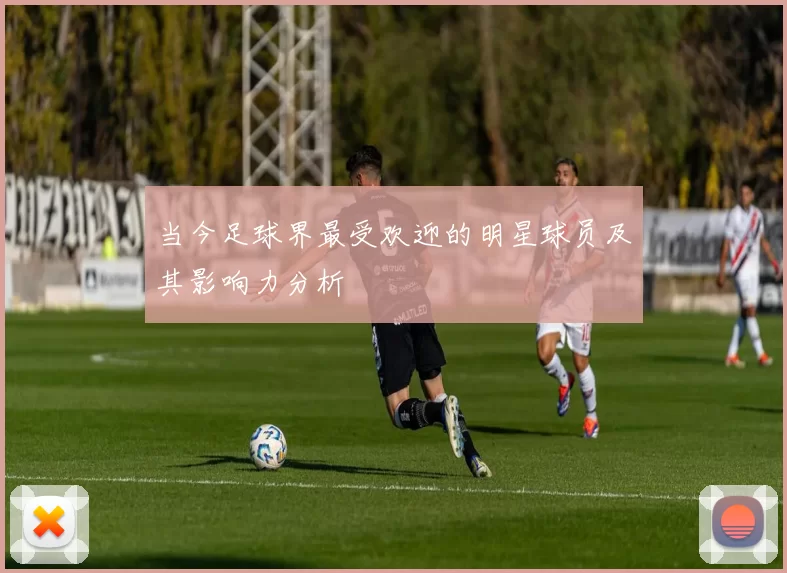 当今足球界最受欢迎的明星球员及其影响力分析