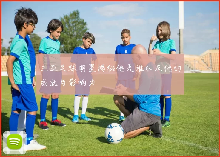 三亚足球明星揭秘他是谁以及他的成就与影响力