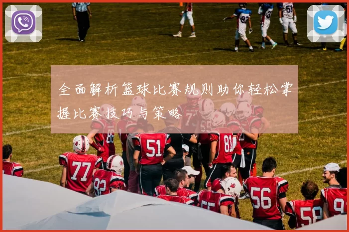 全面解析篮球比赛规则助你轻松掌握比赛技巧与策略