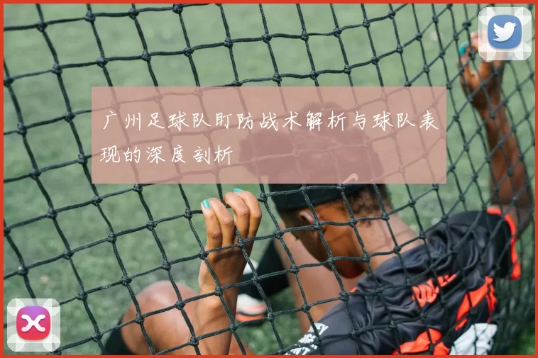 广州足球队盯防战术解析与球队表现的深度剖析