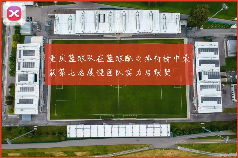重庆篮球队在篮球配合排行榜中荣获第七名展现团队实力与默契