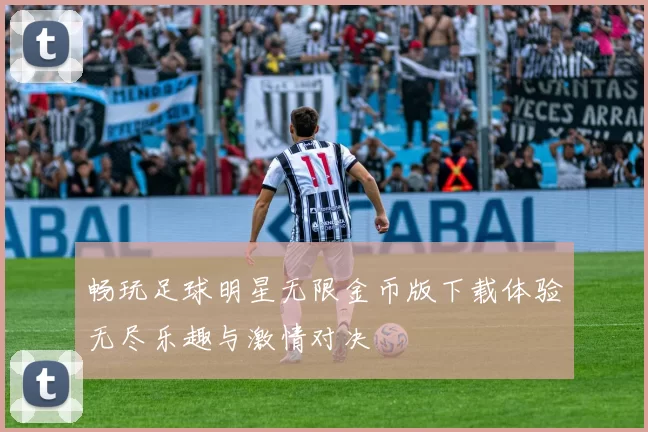 畅玩足球明星无限金币版下载体验无尽乐趣与激情对决