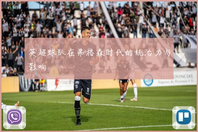 英超球队在弗格森时代的统治力与影响