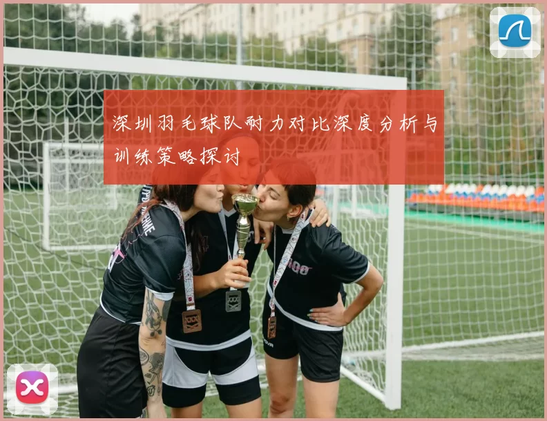 深圳羽毛球队耐力对比深度分析与训练策略探讨