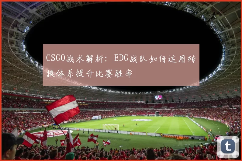 CSGO战术解析：EDG战队如何运用转换体系提升比赛胜率