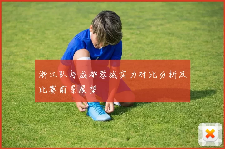 浙江队与成都蓉城实力对比分析及比赛前景展望