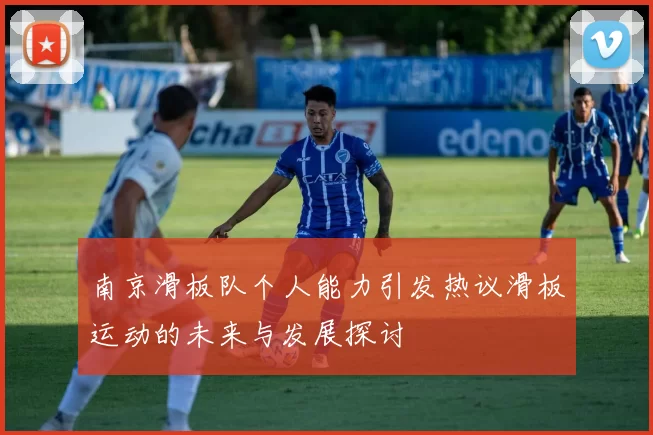 南京滑板队个人能力引发热议滑板运动的未来与发展探讨