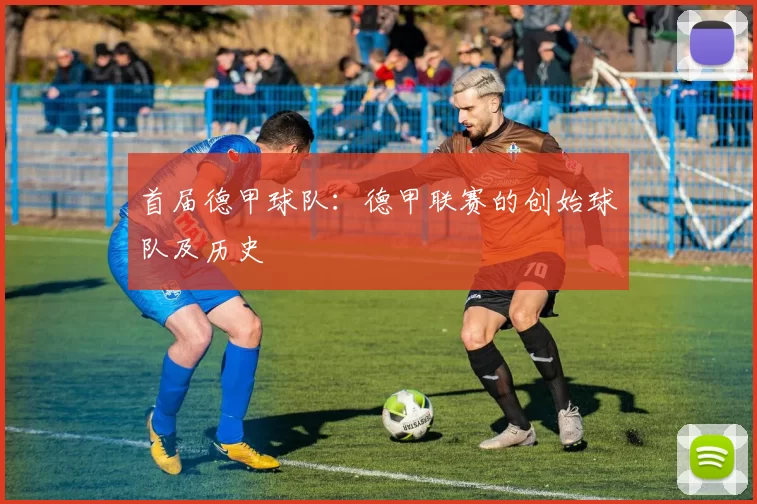 首届德甲球队：德甲联赛的创始球队及历史