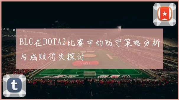 BLG在DOTA2比赛中的防守策略分析与成败得失探讨