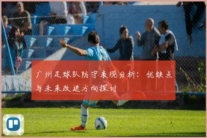 广州足球队防守表现分析：优缺点与未来改进方向探讨
