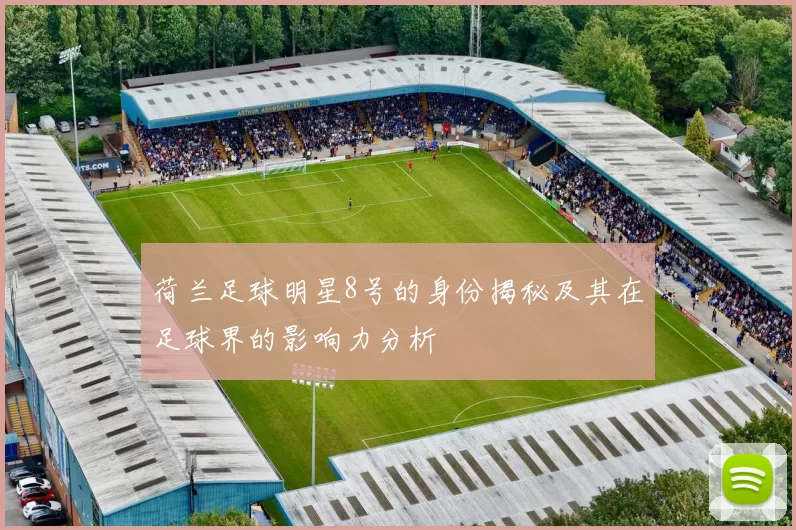 荷兰足球明星8号的身份揭秘及其在足球界的影响力分析