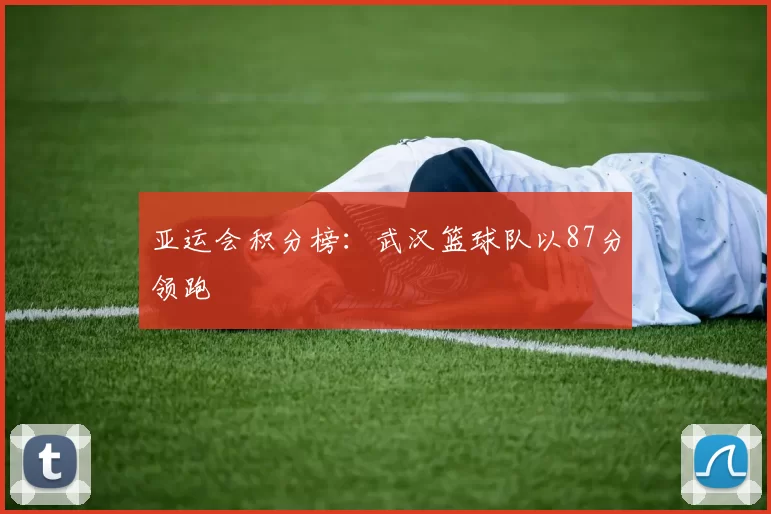 亚运会积分榜：武汉篮球队以87分领跑