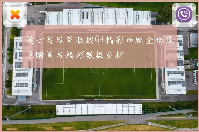 骑士与绿军激战G4精彩回顾全场焦点瞬间与精彩数据分析
