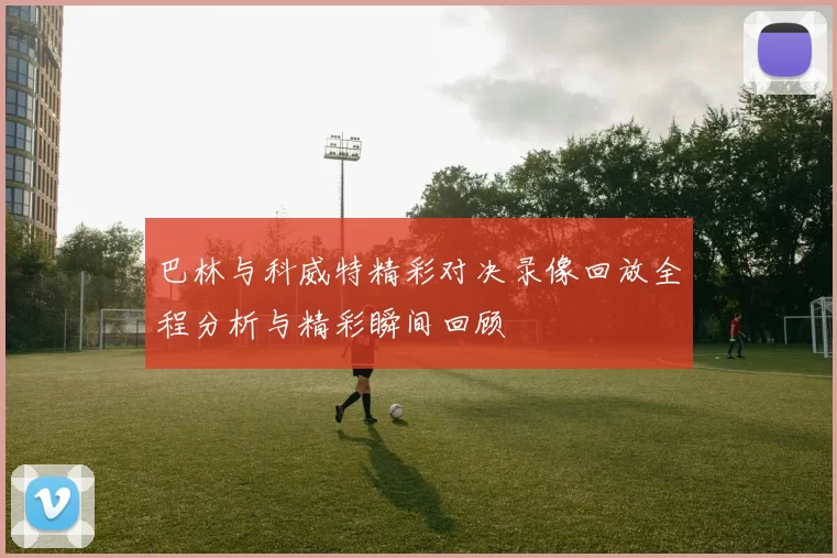 巴林与科威特精彩对决录像回放全程分析与精彩瞬间回顾