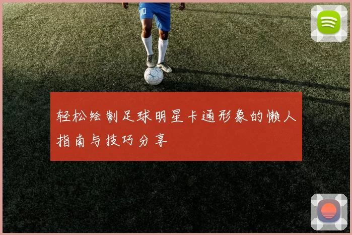 轻松绘制足球明星卡通形象的懒人指南与技巧分享