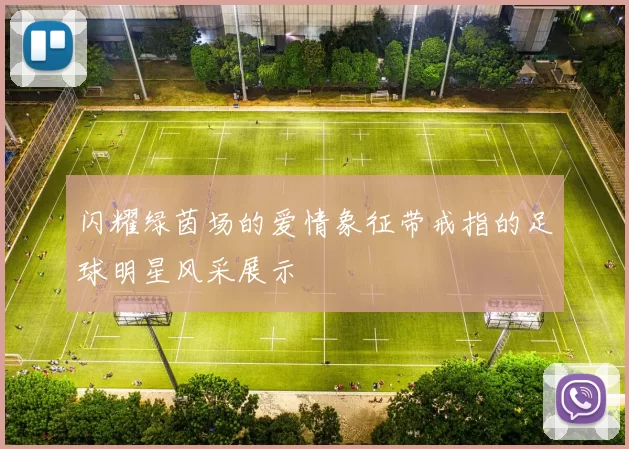 闪耀绿茵场的爱情象征带戒指的足球明星风采展示