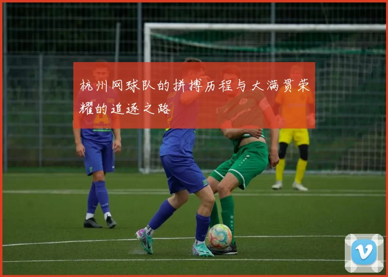 杭州网球队的拼搏历程与大满贯荣耀的追逐之路