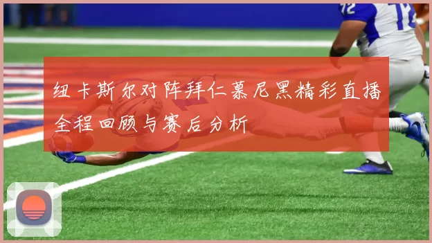 纽卡斯尔对阵拜仁慕尼黑精彩直播全程回顾与赛后分析