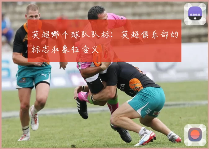 英超哪个球队队标：英超俱乐部的标志和象征含义