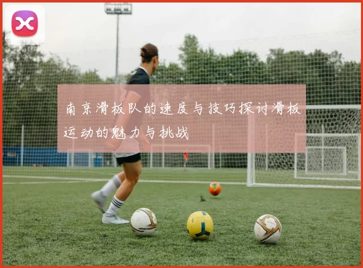 南京滑板队的速度与技巧探讨滑板运动的魅力与挑战