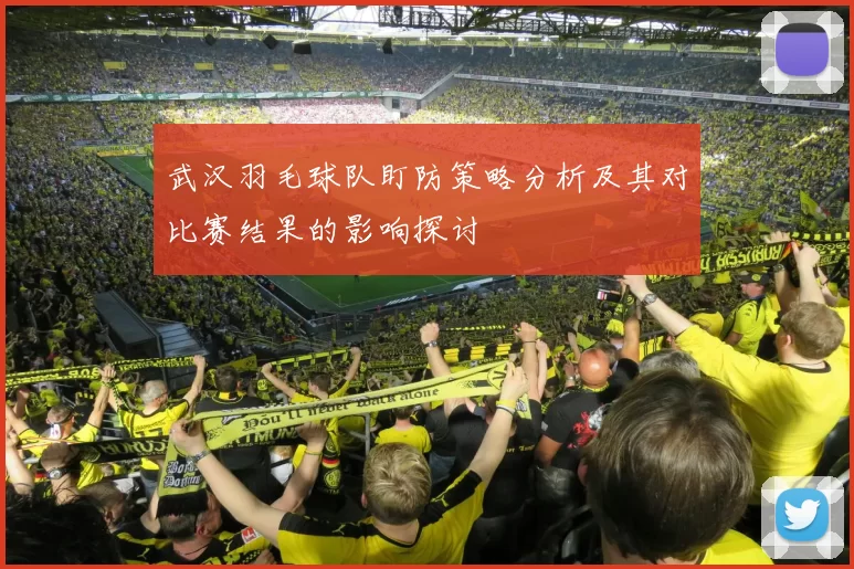 武汉羽毛球队盯防策略分析及其对比赛结果的影响探讨