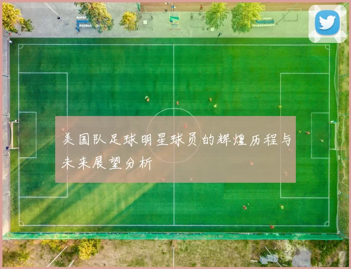 美国队足球明星球员的辉煌历程与未来展望分析
