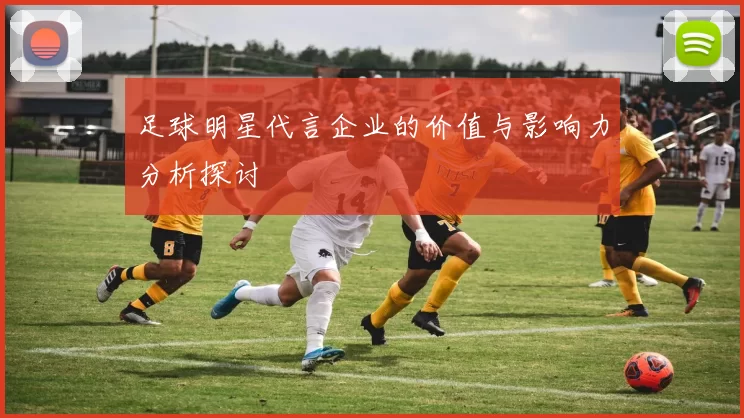 足球明星代言企业的价值与影响力分析探讨