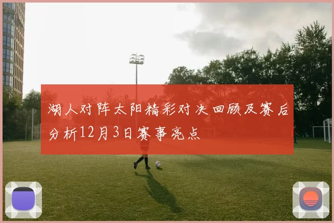 湖人对阵太阳精彩对决回顾及赛后分析12月3日赛事亮点