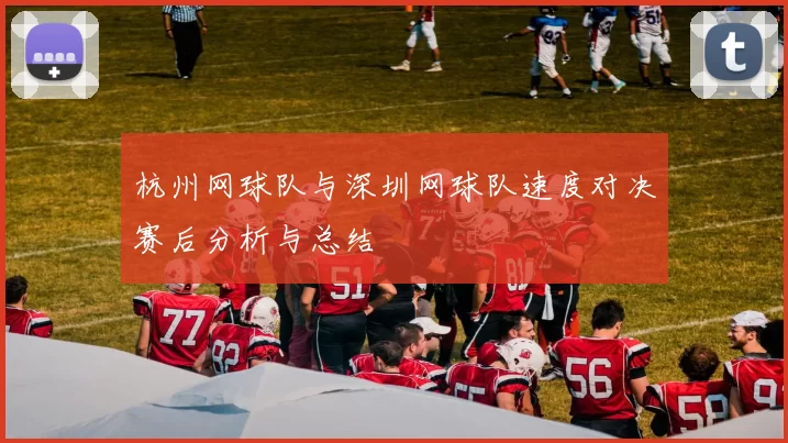 杭州网球队与深圳网球队速度对决赛后分析与总结